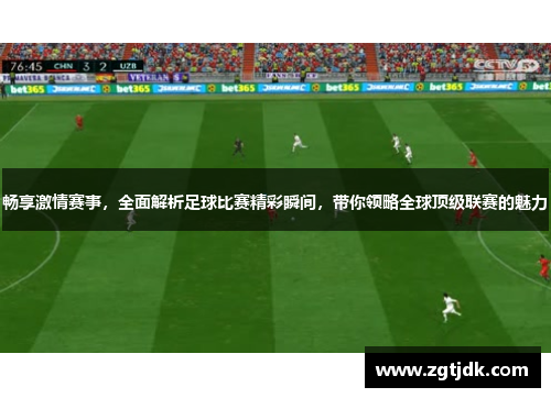 畅享激情赛事，全面解析足球比赛精彩瞬间，带你领略全球顶级联赛的魅力